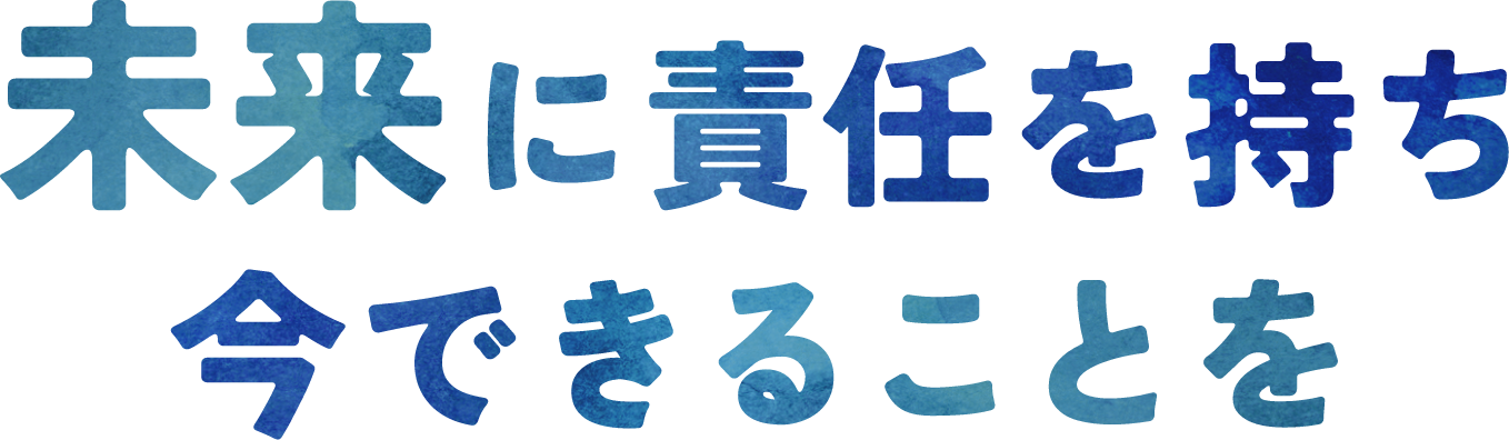 未来に責任を持ち今できることを